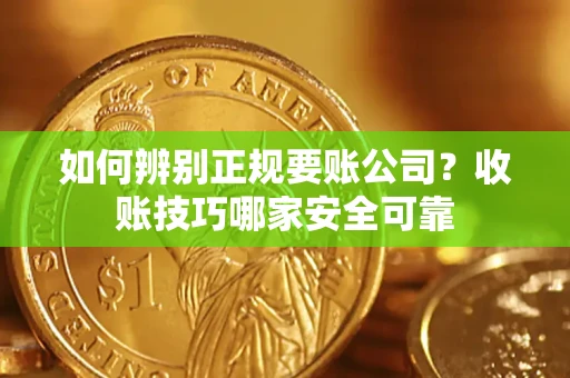 北京如何辨别正规要账公司？收账技巧哪家安全可靠